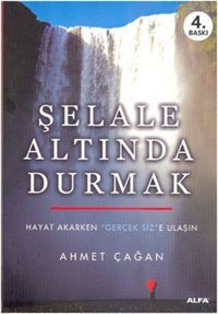 Şelale Altında Durmak - Hayat Akarken Gerçek Siz'e Ulaşın Ahmet Çağan Alfa Yayıncılık