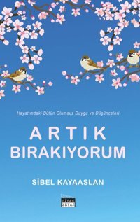 Artık Bırakıyorum - Hayatımdaki Bütün Olumsuz Duygu ve Düşünceleri Sibel Kayaaslan Siyah Beyaz