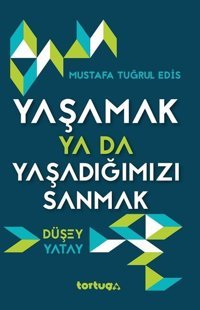 Yaşamak Ya Da Yaşadığımızı Sanmak Düşey - Yatay Mustafa Tuğrul Edis Tortuga