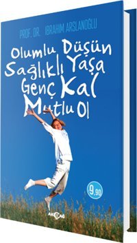 Olumlu Düşün Sağlıklı Yaşa Genç Kal Mutlu Ol İbrahim Arslanoğlu Akçağ Yayınları