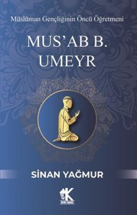Mus'ab B. Umeyr: Müslüman Gençliğinin Öncü Öğretmeni Sinan Yağmur Korkut Yayınları