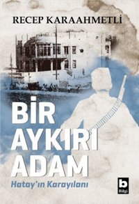 Bir Aykırı Adam - Hatay'ın Karayılanı Recep Karaahmetli Bilgi Yayınevi