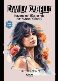 Camila Cabello - Havana'nın Rüzgarıyla Bir Yıldızın Yükselişi Sue Brown Gece Kitaplığı
