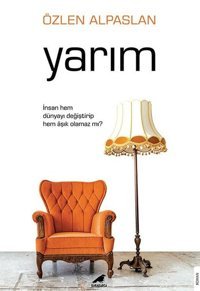 Yarım - İnsan Hem Dünyayı Değiştirip Hem Aşık Olamaz mı? Özlen Alpaslan Karakarga