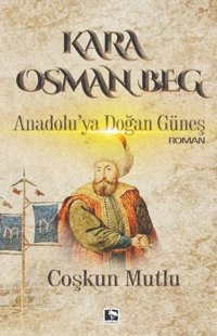 Kara Osman Beg - Anadolu'ya Doğan Güneş Coşkun Mutlu Çınaraltı Yayınları