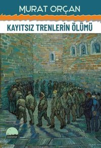 Kayıtsız Trenlerin Ölümü Murat Orçan Kent Kitap
