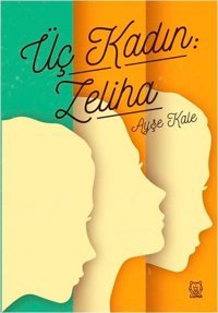 Üç Kadın: Zeliha Ayşe Kale Luna Yayınları