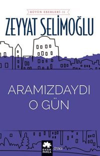 Aramızdaydı O Gün - Bütün Eserleri 11 Zeyyat Selimoğlu Eksik Parça Yayınları