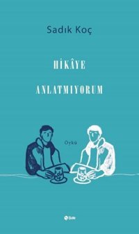Hikaye Anlatmıyorum Sadık Koç Şule Yayınları