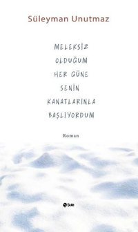 Meleksiz Olduğum Her Güne Senin Kanatlarınla Başlıyorum Süleyman Unutmaz Şule Yayınları