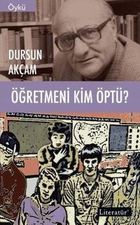 Öğretmeni Kim Öptü? Dursun Akçam Literatür Yayıncılık