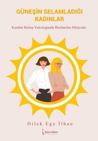 Güneşin Selamladığı Kadınlar - Kendini Bulma Yolcuğunda Rastlanılan Hikayeler Dilek Ege İlhan İkinci Adam Yayınları