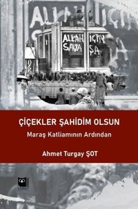 Çiçekler Şahidim Olsun - Maraş Katliamının Ardından Ahmet Turgay Şot Somut Yayın Dağıtım