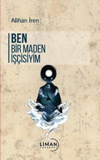 Ben Bir Maden İşçisiyim Alihan İren Liman Yayınevi