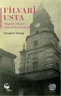 Filvari Usta - Muğlalı Mimar Mihail Kostantinoğlu Ertuğrul Aladağ Belge Yayınları