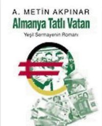 Almanya Tatlı Vatan - Yeşil Sermayenin Romanı A. Metin Akpınar Berfin Yayınları