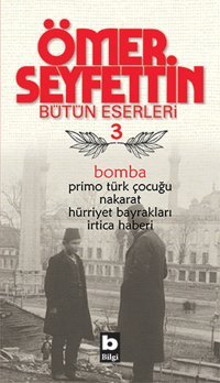 Bomba / Primo Türk Çocuğu / Nakarat / Hürriyet Bayrakları-Ömer Seyfettin Bütün Eserleri 3 Ömer Seyfettin Bilgi Yayınevi