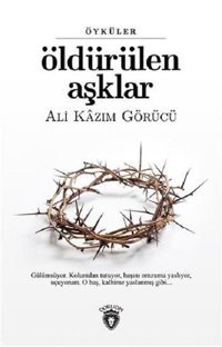 Öldürülen Aşklar Ali Kazım Görücü Dorlion Yayınevi