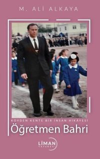Öğretmen Bahri - Köyden Kente Bir İnsan Hikayesi M. Ali Alkaya Liman Yayınevi