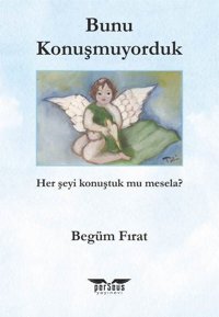 Bunu Konuşmuyorduk - Her Şeyi Konuştuk mu Mesela? Begüm Fırat Perseus Yayınevi