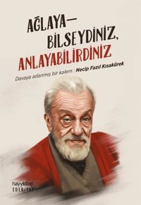 Ağlayabilseydiniz Anlayabilirdiniz - Davaya Adanmış Bir Kalem: Necip Fazıl Kısakürek Kolektif Hayykitap