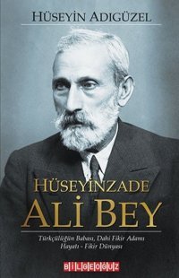 Hüseyinzade Ali Bey: Türkçülüğün Babası Dahi Fikir Adamı - Hayatı - Fikir Dünyası Hüseyin Adıgüzel Bilgeoğuz Yayınları