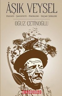 Aşık Veysel: Hayatı-Şahsiyeti - Fikirleri-Seçme Şiirleri Oğuz Çetinoğlu Bilgeoğuz Yayınları