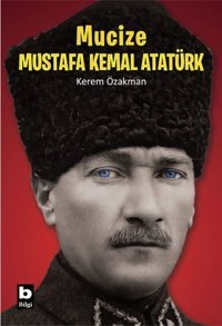 Mucize Mustafa Kemal Atatürk Kerem Özakman Bilgi Yayınevi