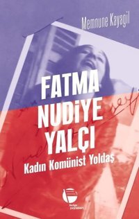 Fatma Nudiye Yalçı: Kadın Komünist Yoldaş Memnune Kayagil Belge Yayınları