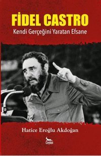 Fidel Castro - Kendi Gerçeğini Yaratan Efsane Hatice Eroğlu Akdoğan Ceylan Yayıncılık