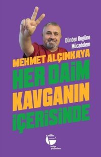 Her Daim Kavganın İçerisinde - Dünden Bugüne Mücadelem Mehmet Alçınkaya Belge Yayınları