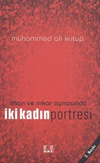 İman ve İnkar Aynasında İki Kadın Portresi Muhammed Ali Kutup İlke Yayıncılık
