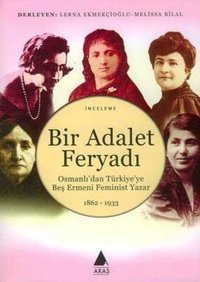 Bir Adalet FeryadıOsmanlı'dan Türkiye'ye Beş Ermeni Feminist Yazar 1862 - 1933 Derleme Aras Yayıncılık