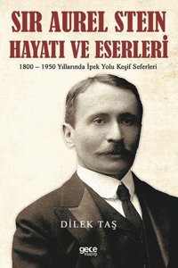 Sir Aurel Stein Hayatı ve Eserleri: 1800 - 1950 Yıllarında İpek Yolu Keşif Seferleri Dilek Taş Gece Kitaplığı