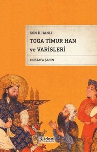 Son İlhanlı Toga Timur Han ve Varisleri Mustafa Şahin İdeal Kültür Yayıncılık
