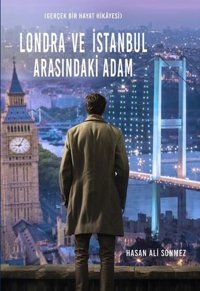 Londra ve İstanbul Arasındaki Adam - Gerçek Bir Hayat Hikayesi Hasan Ali Sönmez İkinci Adam Yayınları