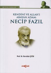 Kendini ve Allah'ı Arayan Adam: Necip Fazıl Nurullah Çetin Akçağ Yayınları