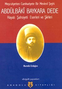 Meşrutiyetten Cumhuriyete Bir Mevlevi Şeyhi Abdülbaki Baykara Dede Hayatı Şahsiyeti Eserleri ve Şii Mustafa Erdoğan Dergah Yayınları