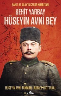 Şehit Yarbay Hüseyin Avni Bey - Şanlı 57. Alay'ın Cesur Komutanı Ahmet Yurttakal Kronik Kitap