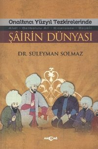 Onaltıncı Yüzyıl Tezkirelerinde Şairin Dünyası Süleyman Solmaz Akçağ Yayınları