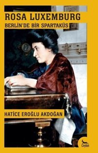 Rosa Luxemburg Berlin'de Bir Spartaküs Hatice Eroğlu Akdoğan Ceylan Yayıncılık