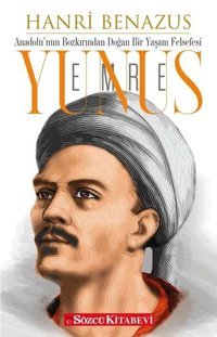 Yunus Emre: Anadolu'nun Bozkırından Doğan Bir Yaşam Felsefesi Hanri Benazus Sözcü Kitabevi