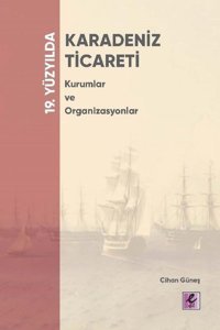 19. Yüzyılda Karadeniz Ticareti - Kurumlar ve Organizasyonlar Cihan Güneş Efil Yayınevi Yayınları