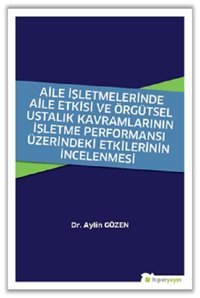 Aile İşletmelerinde Aile Etkisi ve Örgütsel Ustalık Kavramlarının İşletme Performansı Üzerindeki Etk Aylin Gözen Hiperlink