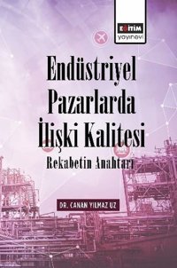 Endüstriyel Pazarlarda İlişki Kalitesi - Rekabetin Anahtarı Canan Yılmaz Uz Eğitim Yayınevi