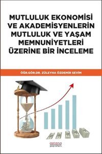 Mutluluk Ekonomisi ve Akademisyenlerin Mutluluk ve Yaşam Memnuniyetleri Üzerine Bir İnceleme Züleyha Özdemir Sevim Astana Yayınları