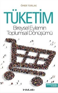 Tüketim - Bireysel Eylemin Toplumsal Dönüşümü Ömer Torlak İnkılab Yayınları