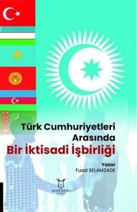 Türk Cumhuriyetleri Arasında Bir İktisadi İşbirliği Fuad Selamzade Akademisyen Kitabevi
