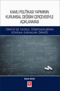 Kamu Politikası Yapımının Kurumsal Değişim Çerçevesiyle Açıklanması Dilek Dede Ekin Basım Yayın