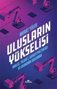 Ulusların Yükselişi-İmalat Ticaret Sanayi Politikası ve Ekonomik Kalkınma Murat Yülek Kronik Kitap